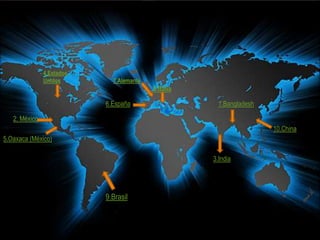 1.Bangladesh6.España
2. México
3.India
4.Estados
Unidos
5.Oaxaca (México)
8.Italia
7.Alemania
9.Brasil
10.China
 