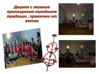 Децата с желаниеДецата с желание
претворяват коледнитепретворяват коледните
традиции , пренесени оттрадиции , пренесени от
вековевекове
 