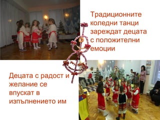 Традиционните
коледни танци
зареждат децата
с положителни
емоции
Децата с радост и
желание се
впускат в
изпълнението им
 