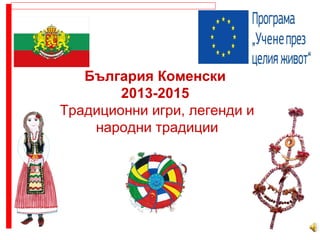 България Коменски
2013-2015
Традиционни игри, легенди и
народни традиции
 