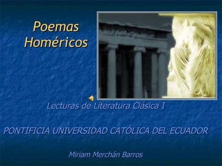 Poemas Homéricos Lecturas de Literatura Clásica I PONTIFICIA UNIVERSIDAD CATÓLICA DEL ECUADOR Miriam Merchán Barros 