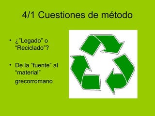 4/1 Cuestiones de método 
• ¿”Legado” o 
“Reciclado”? 
• De la “fuente” al 
“material” 
grecorromano 
 