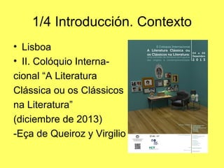 1/4 Introducción. Contexto 
• Lisboa 
(diciembre de 2013) 
II. Colóquio Interna-cional 
“A Literatura 
Clássica ou os Clás...