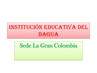 Institución Educativa del
          Dagua
   Sede La Gran Colombia
 
