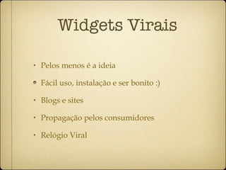 Widgets Virais Pelos menos é a ideia Fácil uso, instalação e ser bonito :) Blogs e sites Propagação pelos consumidores Relógio Viral 