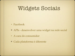 Widgets Sociais Facebook APIs - desenvolver uma widget na rede social A cara do consumidor Cada plataforma é diferente 