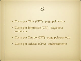 $ Custo por Click (CPC) - paga pela visita Custo por Impressão (CPI) - paga pela audiência Custo por Tempo (CPT) - paga pelo período Custo por Adesão (CPA) - cadastramento 