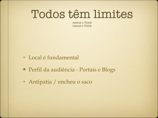 Todos têm limites menos o Thick menos o Thick Local é fundamental Perfil da audiência - Portais e Blogs Antipatia / encheu o saco 