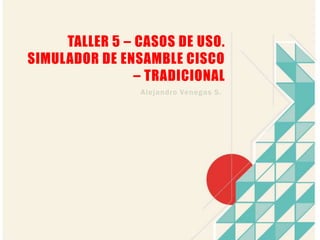 Taller 5 – Casos de uso. Simulador de ensamble cisco – Tradicional Alejandro Venegas S. 