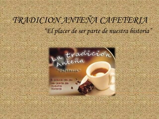 TRADICION ANTEÑA CAFETERIA
      “El placer de ser parte de nuestra historia”
 