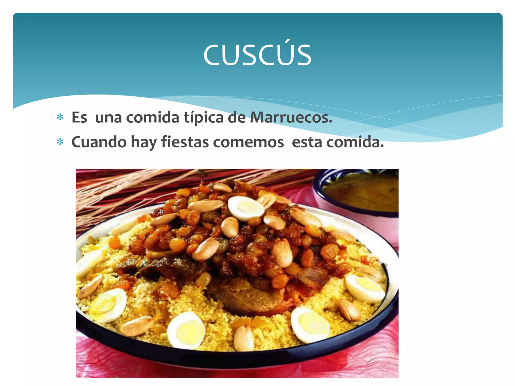  Es una comida típica de Marruecos.
 Cuando hay fiestas comemos esta comida.
CUSCÚS
 