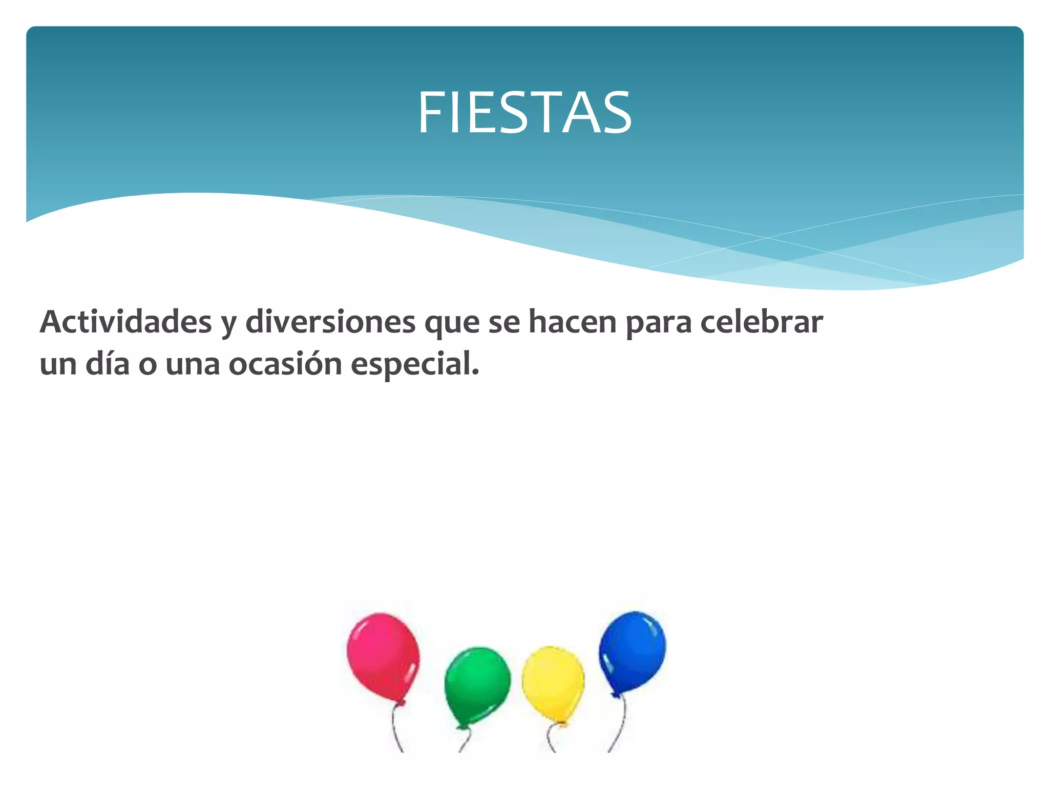Actividades y diversiones que se hacen para celebrar
un día o una ocasión especial.
FIESTAS
 