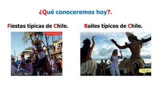 ¿Qué conoceremos hoy?.
Fiestas típicas de Chile. Bailes típicos de Chile.
 