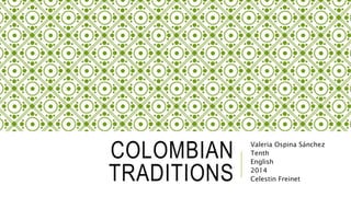 COLOMBIAN 
TRADITIONS 
Valeria Ospina Sánchez 
Tenth 
English 
2014 
Celestin Freinet 
 