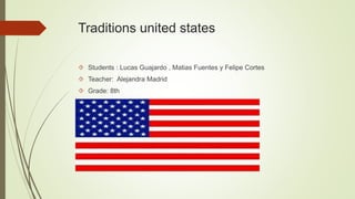 Traditions united states
 Students : Lucas Guajardo , Matias Fuentes y Felipe Cortes
 Teacher: Alejandra Madrid
 Grade: 8th
 