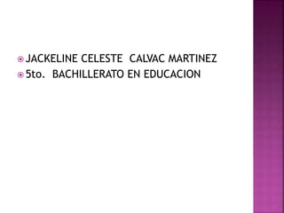  JACKELINE CELESTE CALVAC MARTINEZ
 5to. BACHILLERATO EN EDUCACION
 