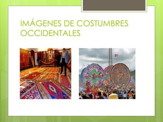 IMÁGENES DE COSTUMBRES
OCCIDENTALES
 