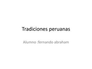 Tradiciones peruanas
Alumno :fernando abraham
 