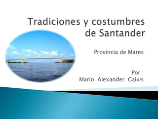Tradiciones y costumbres de Santander Provincia de Mares Por : Mario  Alexander  Galvis 