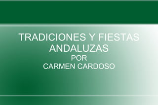 TRADICIONES Y FIESTAS
ANDALUZAS
POR
CARMEN CARDOSO
 