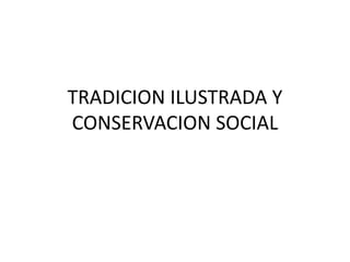 TRADICION ILUSTRADA Y
CONSERVACION SOCIAL
 