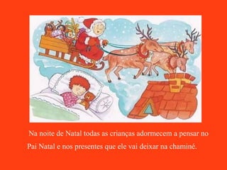 Na noite de Natal todas as crianças adormecem a pensar no Pai Natal e nos presentes que ele vai deixar na chaminé.   