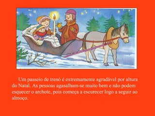 Um passeio de trenó é extremamente agradável por altura do Natal. As pessoas agasalham-se muito bem e não podem esquecer o archote, pois começa a escurecer logo a seguir ao almoço. 