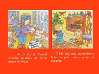 Os correios do Canadá recebem milhares de cartas para o Pai Natal. O Pai Natal tem sempre leite e bolachas para comer, junto da chaminé. 