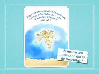 Jesus nasceu 
mesmo no dia 25 
de Dezembro? 
 
