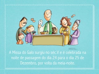 ILUSTRACIÓN: PATXI Y POE
                                     © 2008 Santillana Educación, S. L.




A Missa do Galo surgiu no séc.V e é celebrada na
 noite de passagem do dia 24 para o dia 25 de
       Dezembro, por volta da meia-noite.
 
