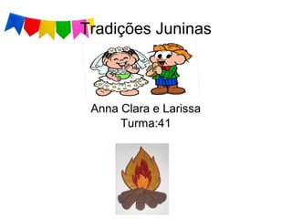 Tradições Juninas
Anna Clara e Larissa
Turma:41
 