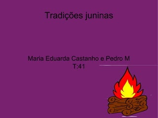 Tradições juninas
Maria Eduarda Castanho e Pedro M
T:41
 
