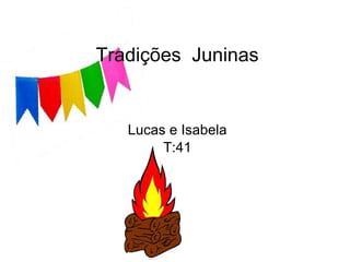 Tradições Juninas
Lucas e Isabela
T:41
 