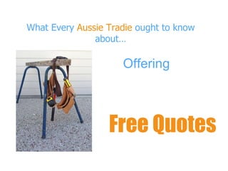 What Every Aussie Tradie ought to know
about…
Offering
Free Quotes
 