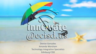 Denise Gonzales
Amanda Worsham
Technology Integration Specialists
Edinburg CISD
 