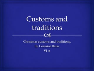 Christmas customs and traditions,
By Cosmina Balas
VI A

 