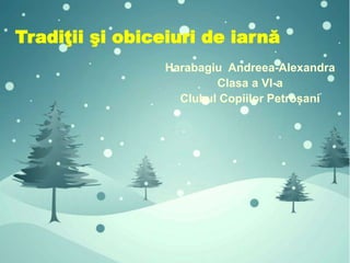 Tradiţii şi obiceiuri de iarnă
Harabagiu Andreea-Alexandra
Clasa a VI-a
Clubul Copiilor Petroșani
 