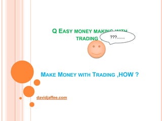 Q EASY MONEY MAKING WITH
TRADING ?
MAKE MONEY WITH TRADING ,HOW ?
davidjaffee.com
???.......
 