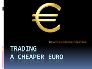 By www.ForexConspiracyReport.com


TRADING
A CHEAPER EURO
 