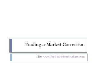 Trading a Market Correction 
By: www.ProfitableTradingTips.com 
 
