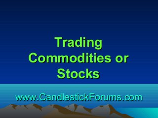 www.CandlestickForums.comwww.CandlestickForums.com
TradingTrading
Commodities orCommodities or
StocksStocks
 