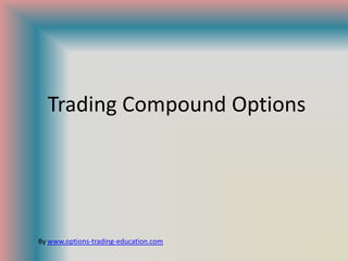 Trading Compound Options




By www.options-trading-education.com
 