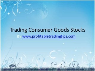 Trading Consumer Goods Stocks
  By www.profitabletradingtips.com
 