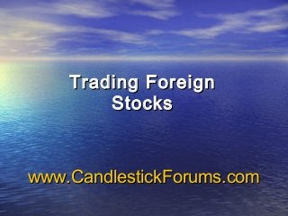 www.CandlestickForums.comwww.CandlestickForums.com
Trading ForeignTrading Foreign
StocksStocks
 