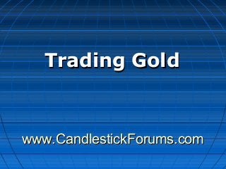 www.CandlestickForums.comwww.CandlestickForums.com
Trading GoldTrading Gold
 