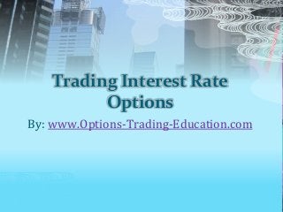 Trading Interest Rate
Options
By: www.Options-Trading-Education.com
 