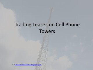 Trading Leases on Cell Phone
Towers
By www.profitabletradingtips.com
 
