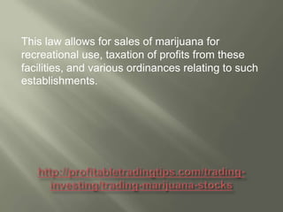 This law allows for sales of marijuana for
recreational use, taxation of profits from these
facilities, and various ordinances relating to such
establishments.

 