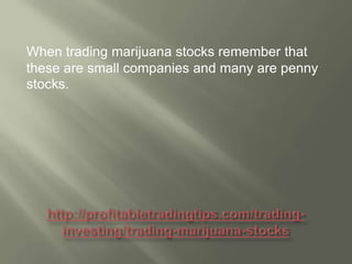 When trading marijuana stocks remember that
these are small companies and many are penny
stocks.

 