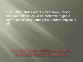 But, if other states adopt similar laws, trading
marijuana stocks could be profitable to get in
before stocks surge and get out before they level
off.

 